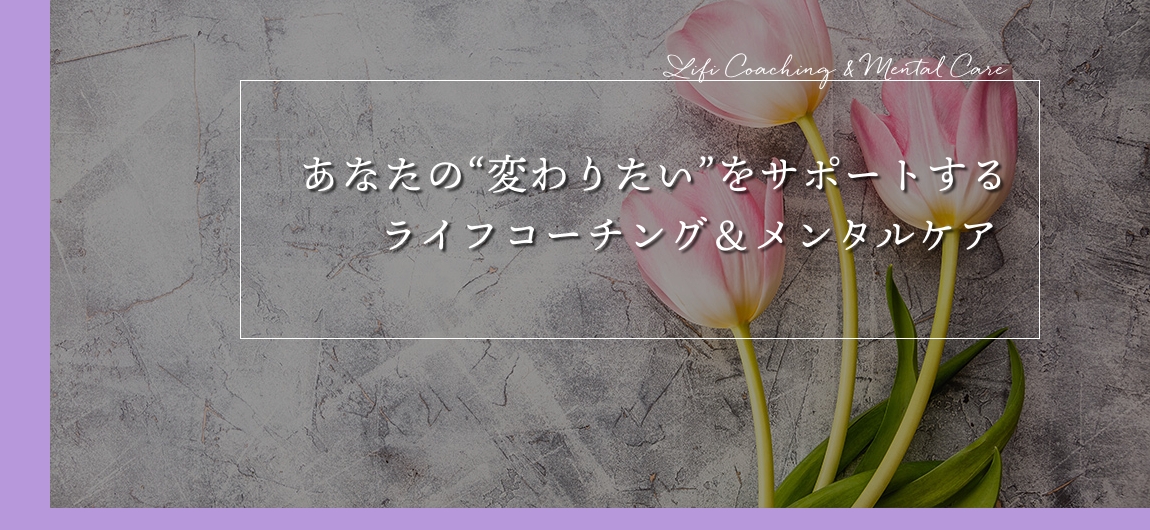 あなたの“変わりたい”をサポートする ライフコーチング＆メンタルケア 